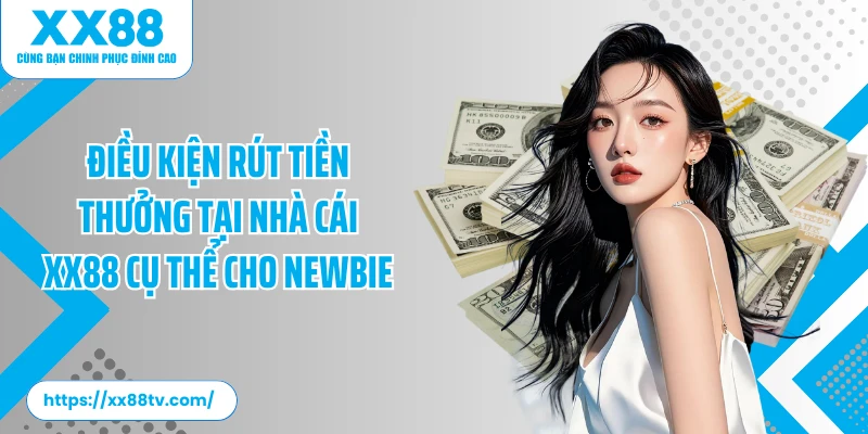 Điều kiện rút tiền thưởng tại nhà cái XX88 cụ thể cho newbie