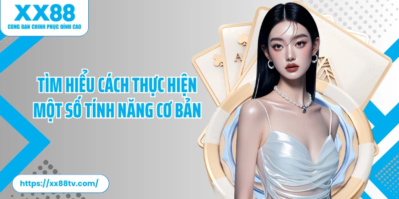 Tìm hiểu cách thực hiện một số tính năng cơ bản